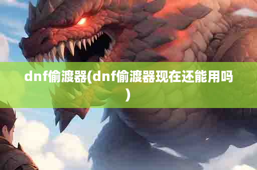 dnf偷渡器(dnf偷渡器现在还能用吗)