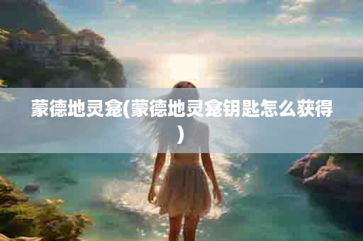 蒙德地灵龛(蒙德地灵龛钥匙怎么获得)
