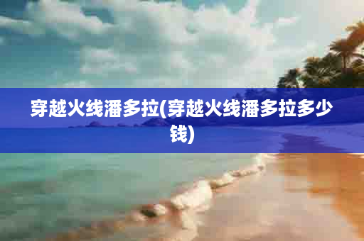 穿越火线潘多拉(穿越火线潘多拉多少钱)
