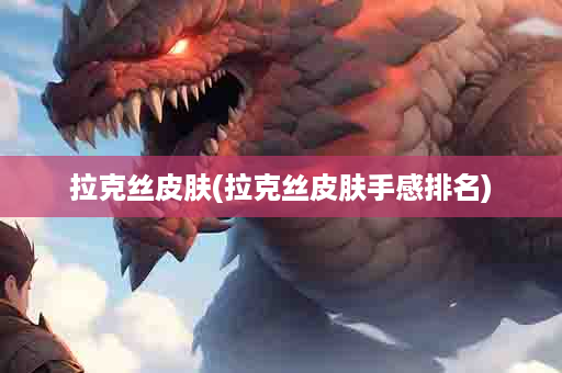 拉克丝皮肤(拉克丝皮肤手感排名)