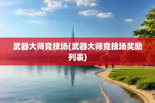 武器大师竞技场(武器大师竞技场奖励列表)