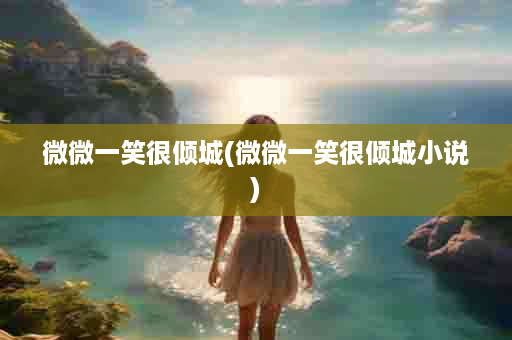 微微一笑很倾城(微微一笑很倾城小说)
