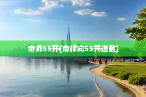 帝师55开(帝师向55开道歉)