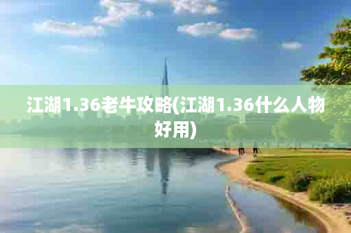 江湖1.36老牛攻略(江湖1.36什么人物好用)