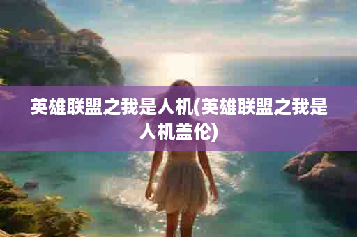 英雄联盟之我是人机(英雄联盟之我是人机盖伦)