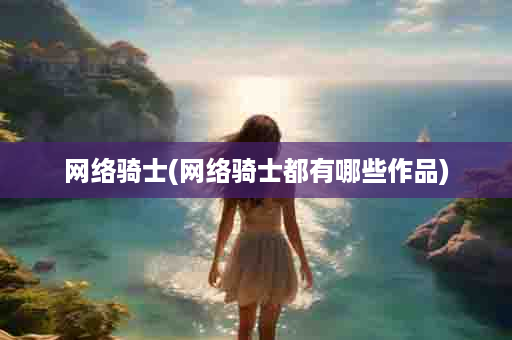 网络骑士(网络骑士都有哪些作品)