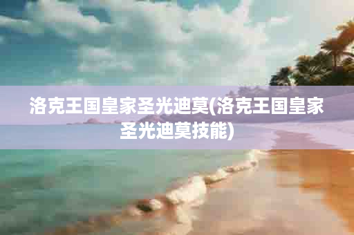 洛克王国皇家圣光迪莫(洛克王国皇家圣光迪莫技能)
