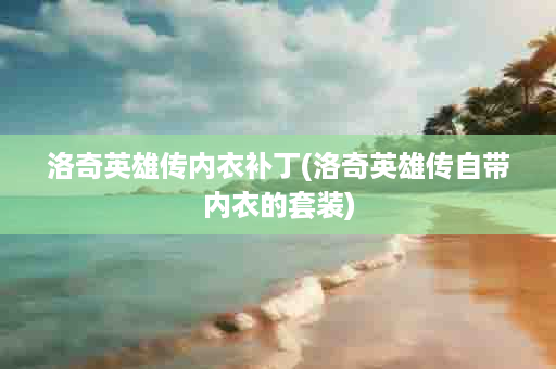 洛奇英雄传内衣补丁(洛奇英雄传自带内衣的套装)