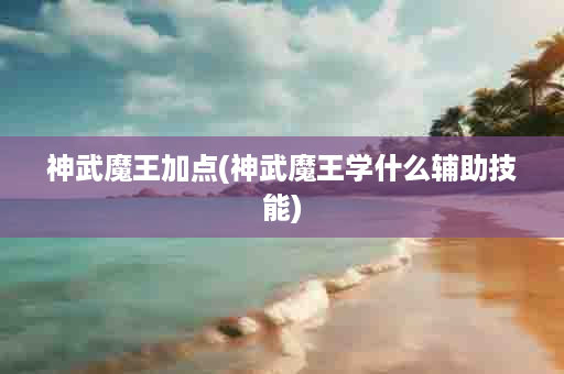 神武魔王加点(神武魔王学什么辅助技能)