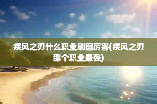 疾风之刃什么职业刷图厉害(疾风之刃那个职业最强)
