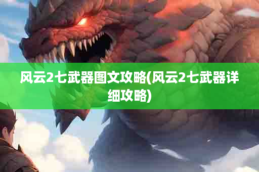 风云2七武器图文攻略(风云2七武器详细攻略)