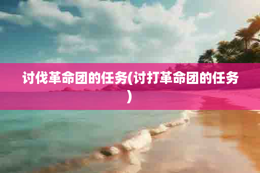讨伐革命团的任务(讨打革命团的任务)