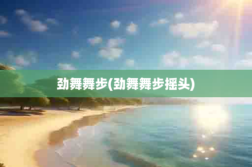 劲舞舞步(劲舞舞步摇头)