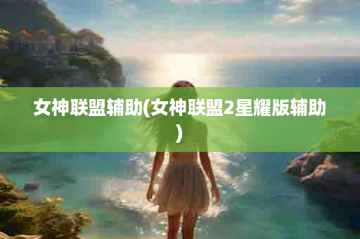女神联盟辅助(女神联盟2星耀版辅助)