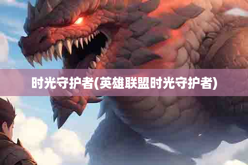 时光守护者(英雄联盟时光守护者)