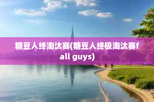 糖豆人终淘汰赛(糖豆人终极淘汰赛fall guys)