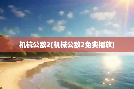 机械公敌2(机械公敌2免费播放)