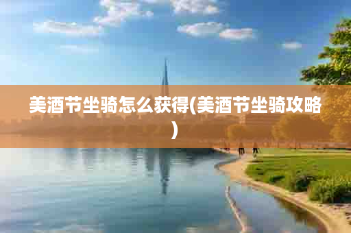 美酒节坐骑怎么获得(美酒节坐骑攻略)