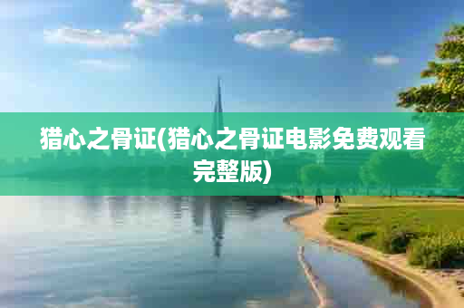 猎心之骨证(猎心之骨证电影免费观看完整版)