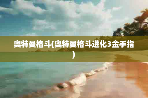 奥特曼格斗(奥特曼格斗进化3金手指)