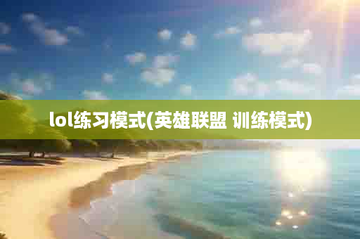 lol练习模式(英雄联盟 训练模式)
