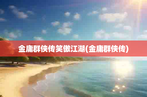 金庸群侠传笑傲江湖(金庸群侠传)