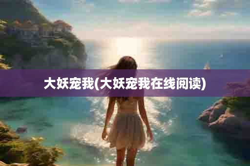 大妖宠我(大妖宠我在线阅读)