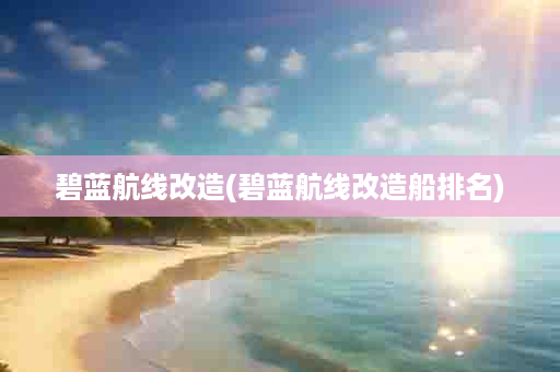 碧蓝航线改造(碧蓝航线改造船排名)