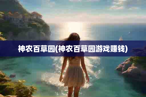 神农百草园(神农百草园游戏赚钱)