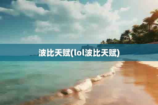 波比天赋(lol波比天赋)