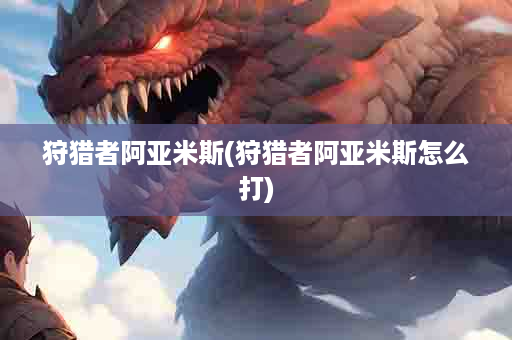 狩猎者阿亚米斯(狩猎者阿亚米斯怎么打)