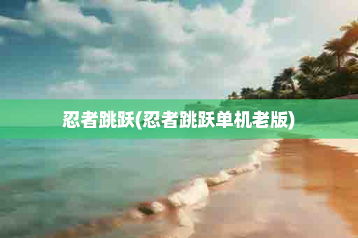忍者跳跃(忍者跳跃单机老版)