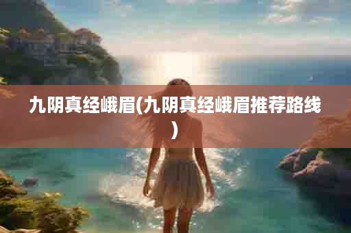 九阴真经峨眉(九阴真经峨眉推荐路线)