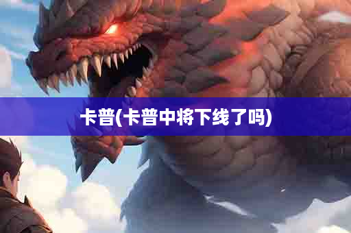 卡普(卡普中将下线了吗)