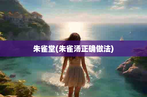 朱雀堂(朱雀汤正确做法)