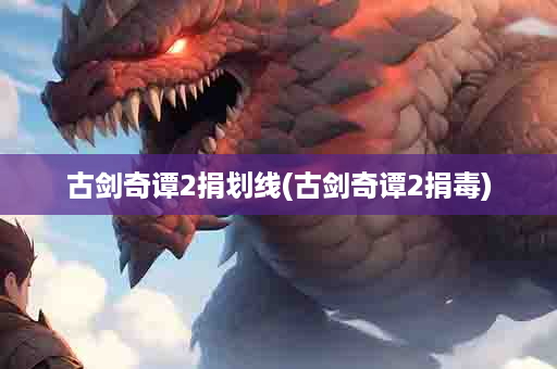 古剑奇谭2捐划线(古剑奇谭2捐毒)