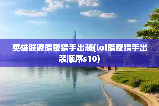 英雄联盟暗夜猎手出装(lol暗夜猎手出装顺序s10)