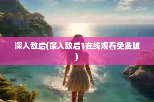 深入敌后(深入敌后1在线观看免费版)