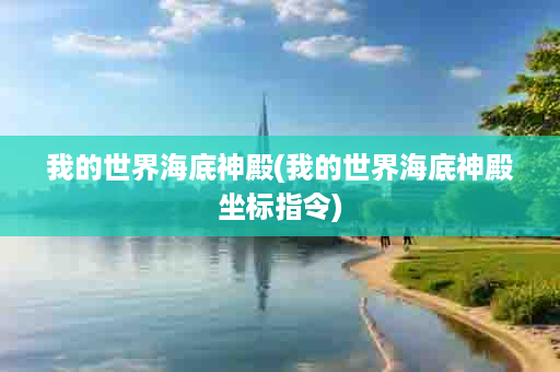 我的世界海底神殿(我的世界海底神殿坐标指令)