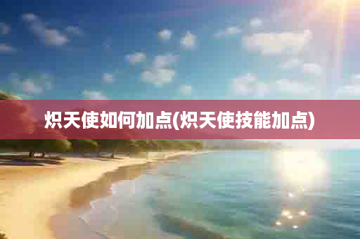炽天使如何加点(炽天使技能加点)