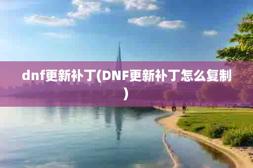 dnf更新补丁(DNF更新补丁怎么复制)