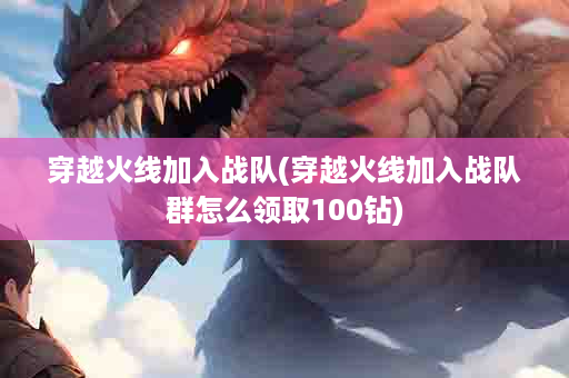穿越火线加入战队(穿越火线加入战队群怎么领取100钻)