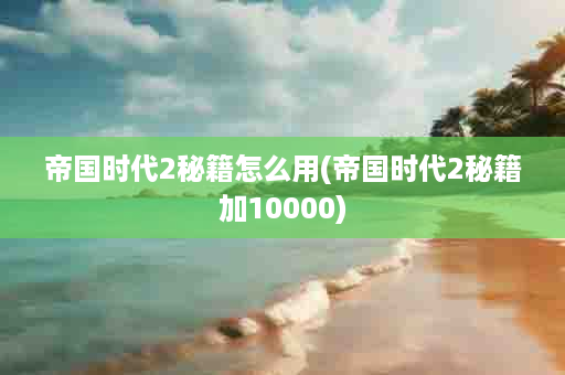 帝国时代2秘籍怎么用(帝国时代2秘籍加10000)