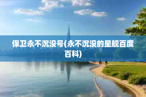 保卫永不沉没号(永不沉没的星舰百度百科)