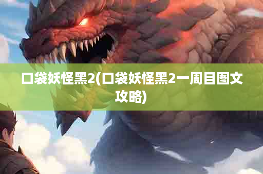 口袋妖怪黑2(口袋妖怪黑2一周目图文攻略)