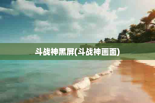 斗战神黑屏(斗战神画面)