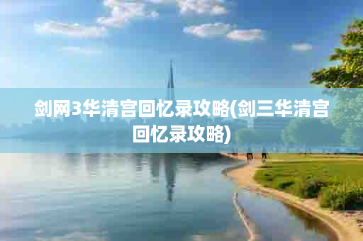 剑网3华清宫回忆录攻略(剑三华清宫回忆录攻略)