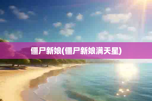 僵尸新娘(僵尸新娘满天星)