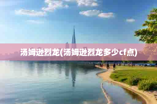 汤姆逊烈龙(汤姆逊烈龙多少cf点)