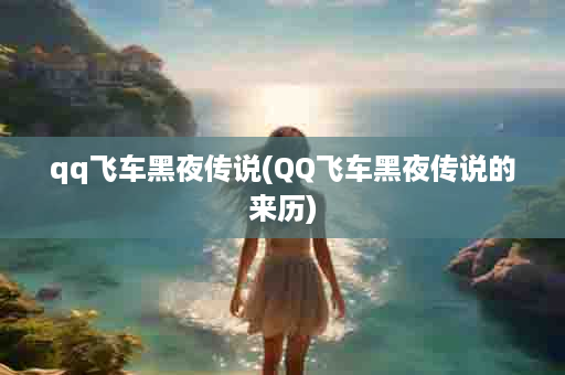 qq飞车黑夜传说(QQ飞车黑夜传说的来历)